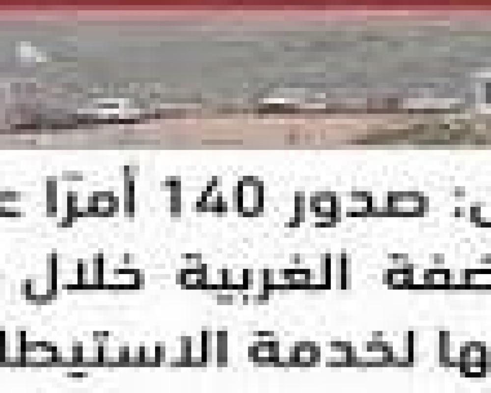 تقرير الاستيطان الأسبوعي:أوامرعسكرية لتشريع البؤر الاستيطانية وتوسيع المستوطنات وتهجير الفلسطينيين